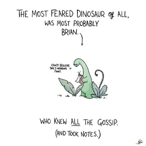 A small cartoon dinosaur writing in a pad with the text: The most feared Dinosaur of all, was most probably Brian.  "Can't believe she's wearing that."  Who knew all the gossip. (And took notes.)