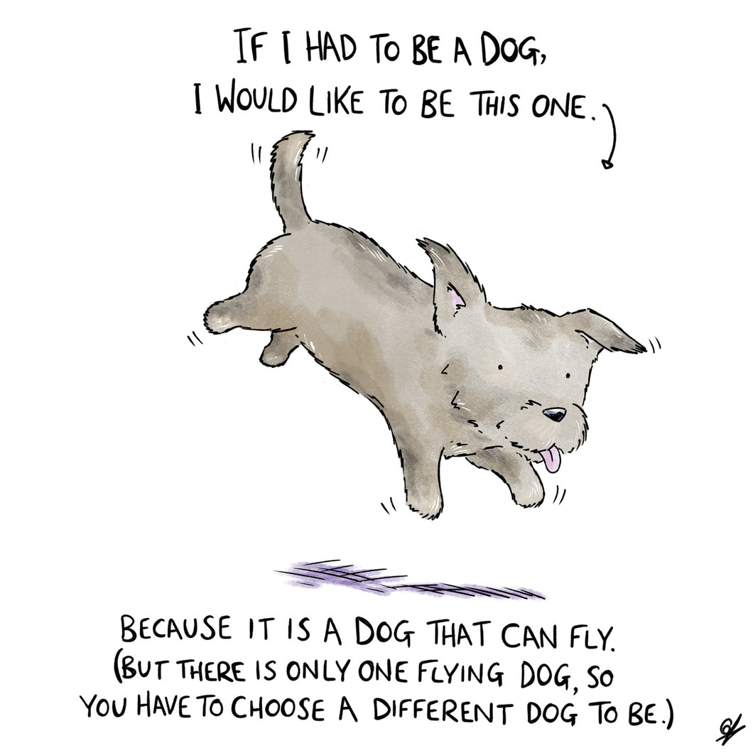If I had to be a dog, I would like to be this one. Because it is a dog that can fly. (But there is only one flying dog, so you have to choose a different dog to be.)