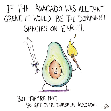 If the Avacado was all that great, it would be the dominant species on Earth. But they're not. So get over yourself, Avacado.