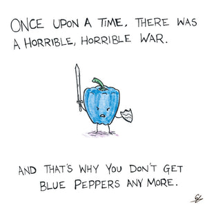 Because of the war. That's why you don't get Blue Peppers anymore.