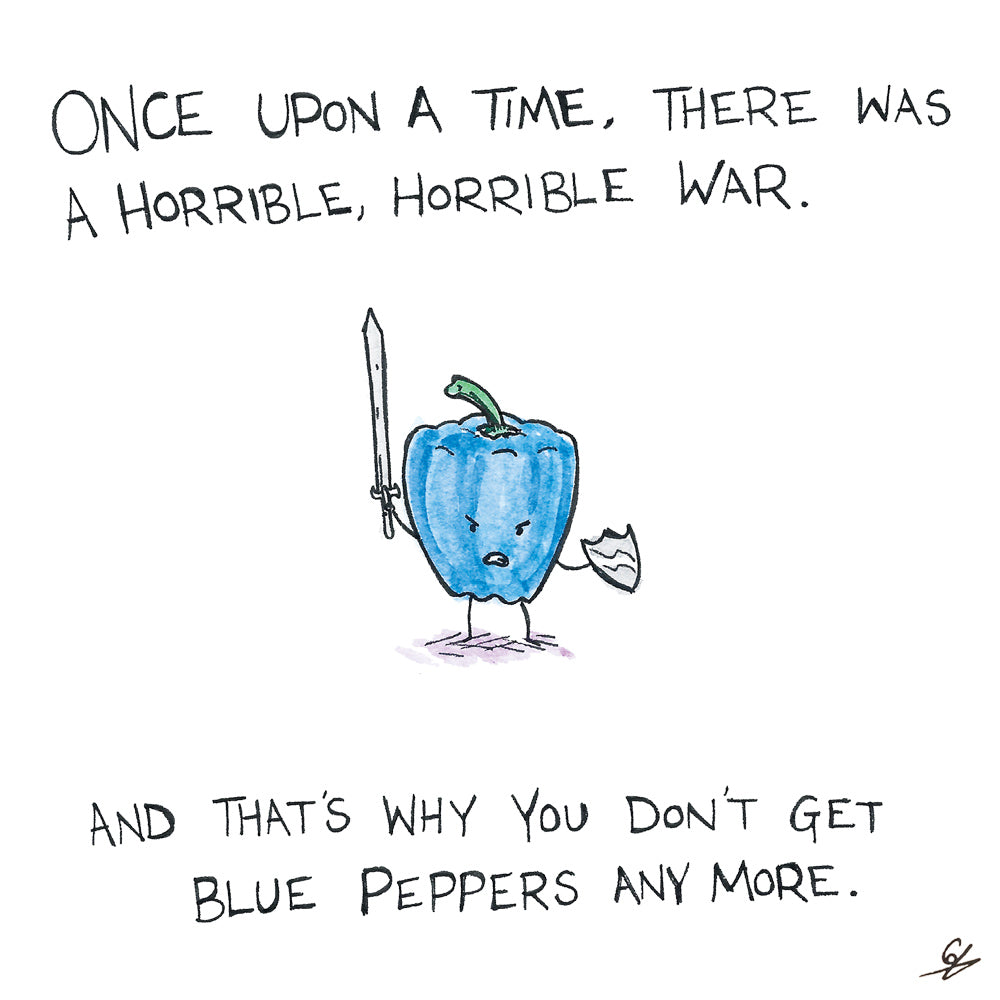 Because of the war. That's why you don't get Blue Peppers anymore.
