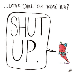 ...Little 'Chilli' out today, huh? "Shut Up." (says the Chilli)