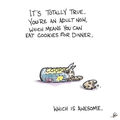 It's totally true. You're an Adult now. Which means you can eat Cookies for dinner. Which is awesome.