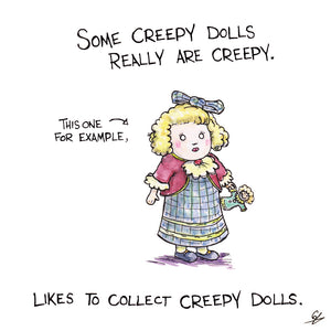 Some creepy dolls really are creepy. This one, for example, likes to collect creepy dolls.