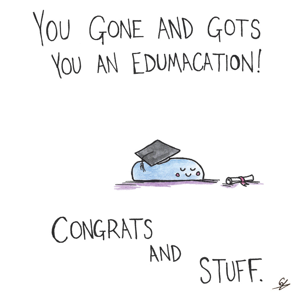 You gone and gots you an edumacation! Congrats and stuff.