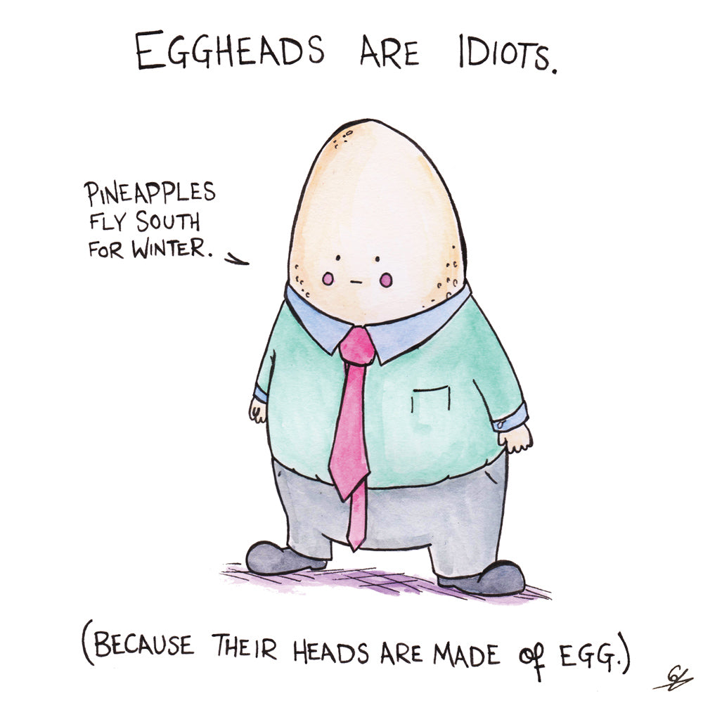 Eggheads are idiots 