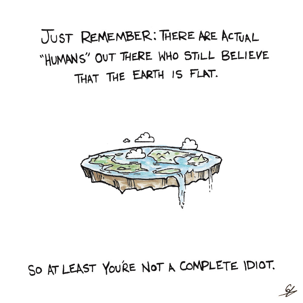 At least you don't believe in flat earth.
