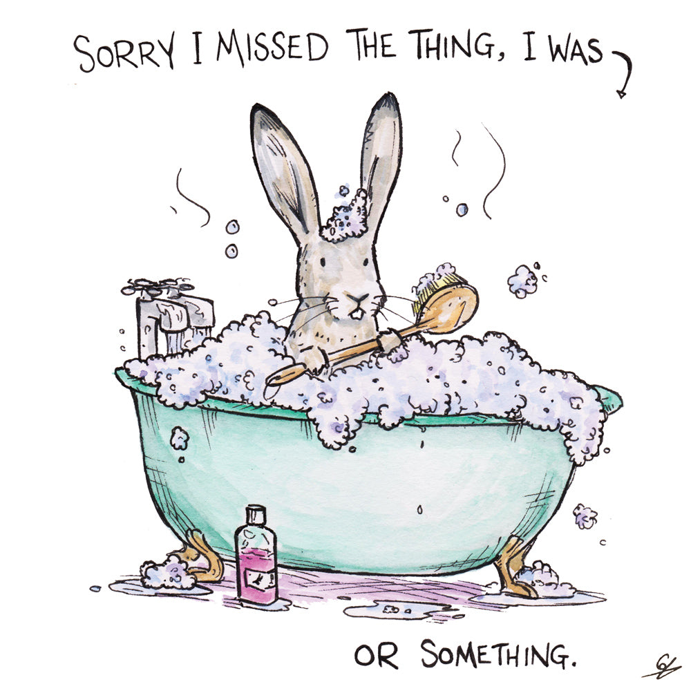 Sorry I missed the thing, I was (Hare having a bath) or something.