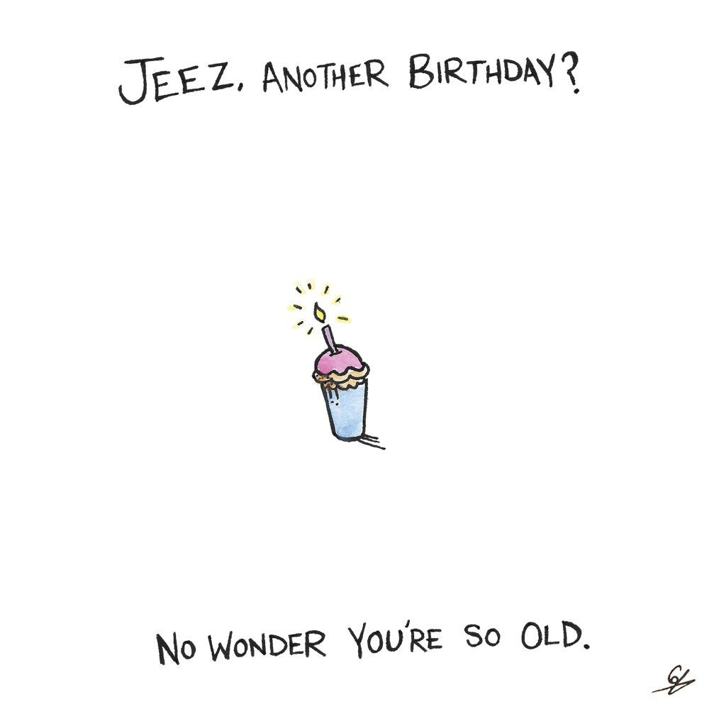 Jeez, another Birthday? No wonder you're so old.