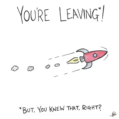 You're Leaving - but, you knew that right?