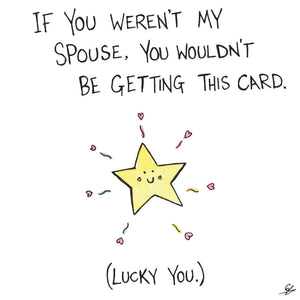 If you weren't my spouse, you wouldn't be getting this card. (Lucky you.)