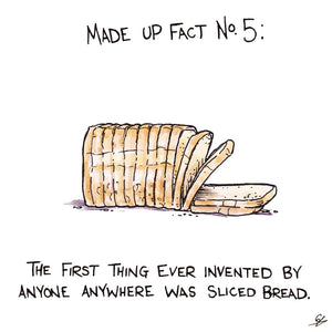 Made Up Fact No. 5: The first thing ever invented by anyone anywhere was sliced bread.