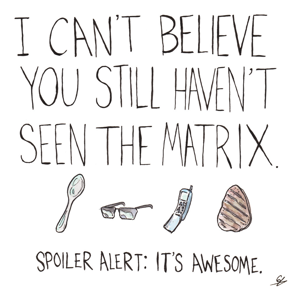 I can't believe you still haven't seen The Matrix. Spoiler alert: It's awesome.