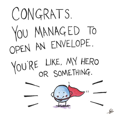 Congrats you managed to open an envelope. You're like my hero or something.