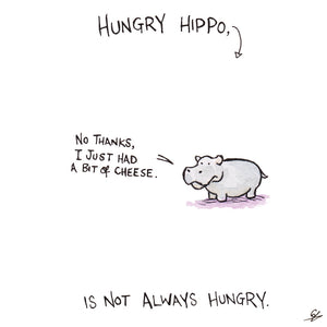 Hungry Hippo, is not always hungry. "No thanks, I just had some Cheese."