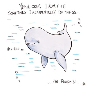 Yeah, okay. I admit it. Sometime I accidentally do things... on Porpoise.