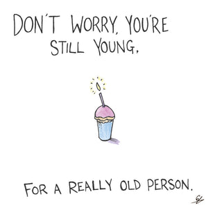 Don't Worry, you're still young. For a really old person.