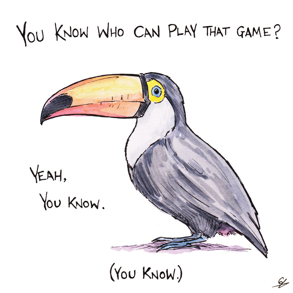 You know who can play that game? Yeah, you know. (You Know.) - It's a Toucan.
