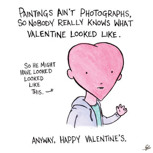 Paintings ain't photographs. So nobody really knows what Valentine looked like. So he might have looked like this. Anyway, Happy Valentine's.
