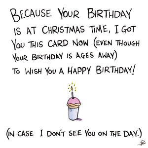 Because your birthday is at Christmas time, I got you this card now (even though your Birthday is ages away) to wish you a Happy Birthday! (In case I don't see you on the day.)