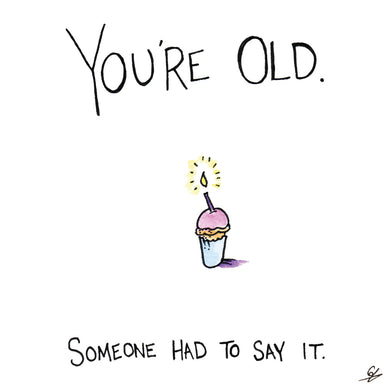 You're Old. Someone had to say it birthday card