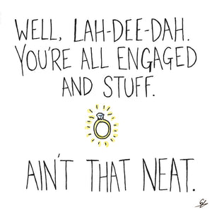 Well, Lah-dee-dah. You're all engaged and stuff. Ain't that neat.