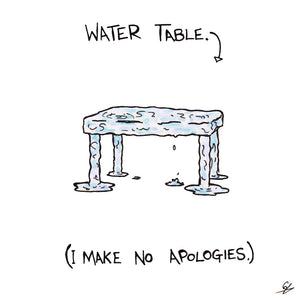 Water Table (I make no apologies.)