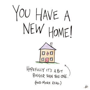 A cartoon picture of a house surrounded by the words: You have a new home!  Hopefully it's a bit bigger than this one.  (and more real.)