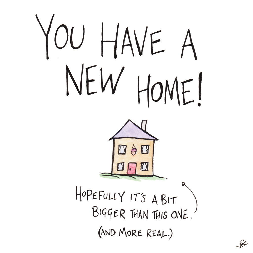 A cartoon picture of a house surrounded by the words: You have a new home!  Hopefully it's a bit bigger than this one.  (and more real.)
