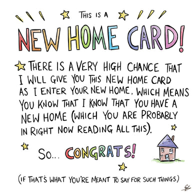 A small cartoon of a house with the text: This is a New Home Card!  There is a very high chance that I will give you this New Home Card as I enter your New Home, which means you know that I know that you have a New Home (which you are probably in right now reading all this).  So... Congrats!  (If that's what you're meant to say for such things.)