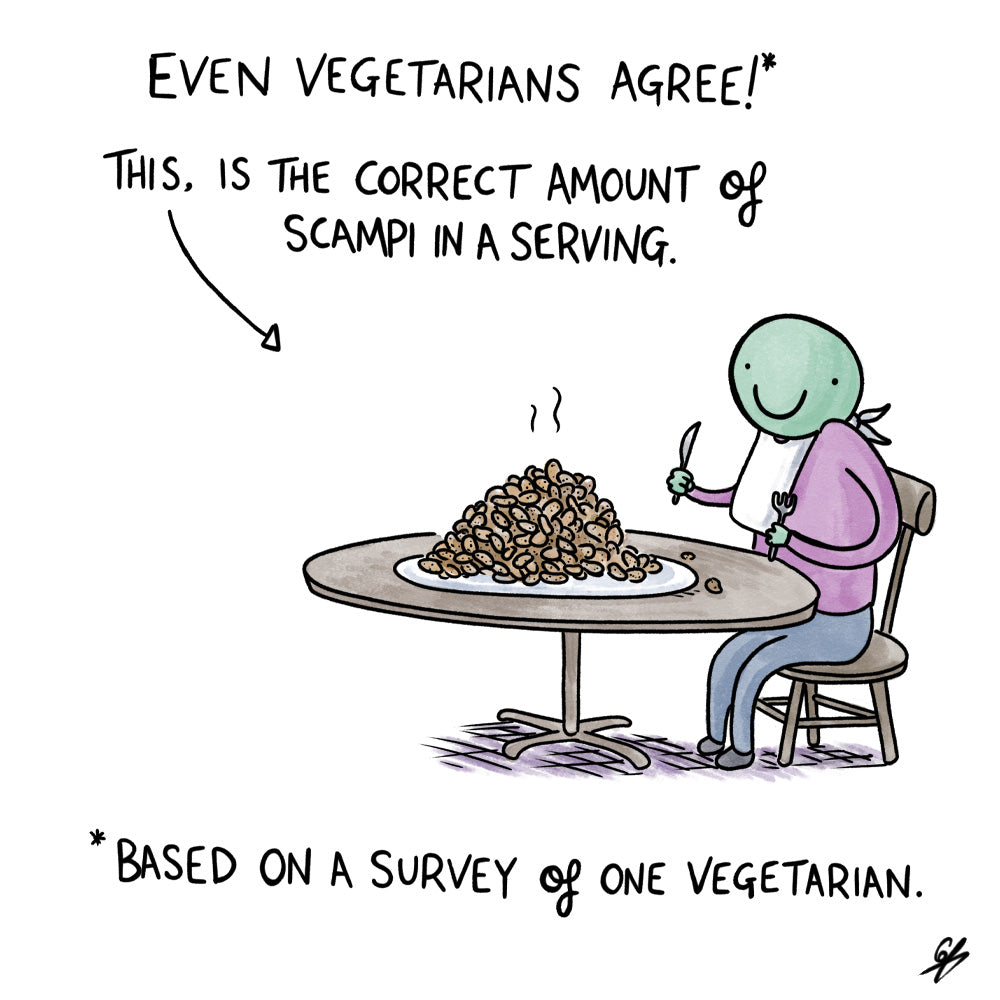 Even vegetarians agree!*  This, (picture of a person at a dinner table with a massive plate of scampi and a big smile) is the correct amount of Scampi in a serving.  *Based on a survey of one vegetarian.