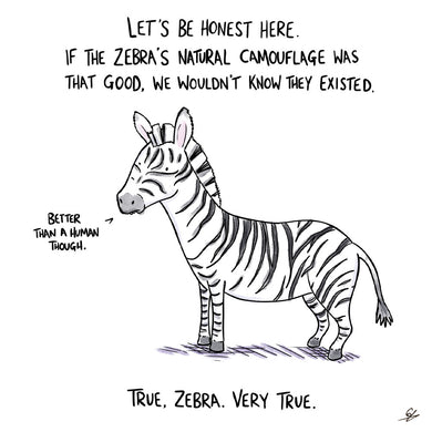 A picture of a Zebra with the text: Let's be honest here.   If the Zebra's natural camouflage was that good, we wouldn't know they existed.  'Better that a human though.'  True, Zebra, very true.