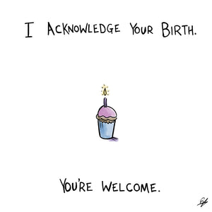 I acknowledge your birth. You're welcome.