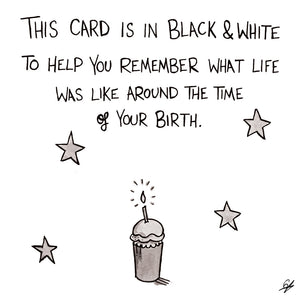This card is in black & white to help you remember what life was like around the time of your birth.