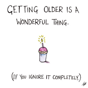 Getting older is a wonderful thing. (If you ignore it completely.)