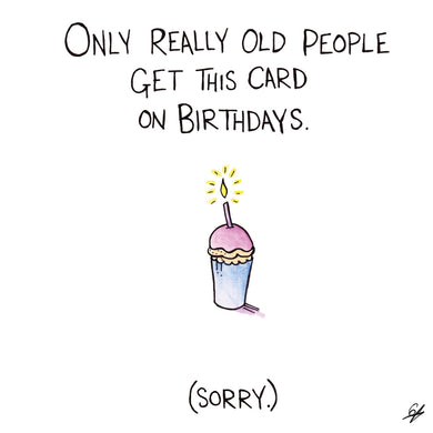 Only really old people get this card on Birthdays. (Sorry)