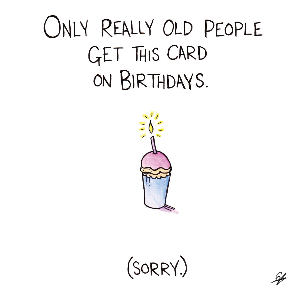 Only really old people get this card on Birthdays. (Sorry)